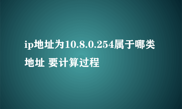 ip地址为10.8.0.254属于哪类地址 要计算过程