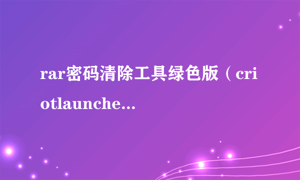 rar密码清除工具绿色版（criotlauncherelevatecom rar）