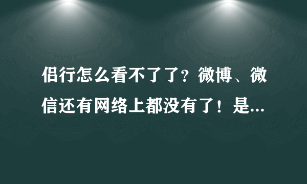 侣行怎么看不了了？微博、微信还有网络上都没有了！是因为is吗？