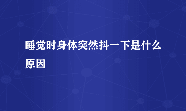 睡觉时身体突然抖一下是什么原因