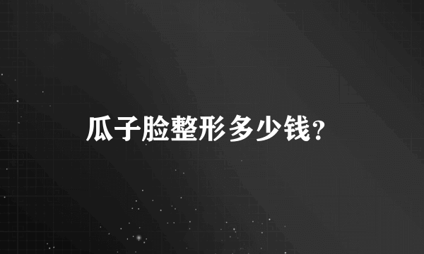 瓜子脸整形多少钱？