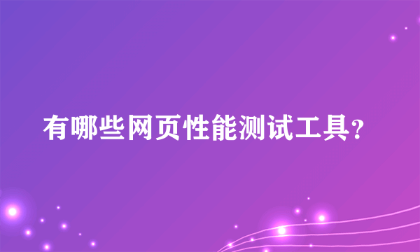 有哪些网页性能测试工具？