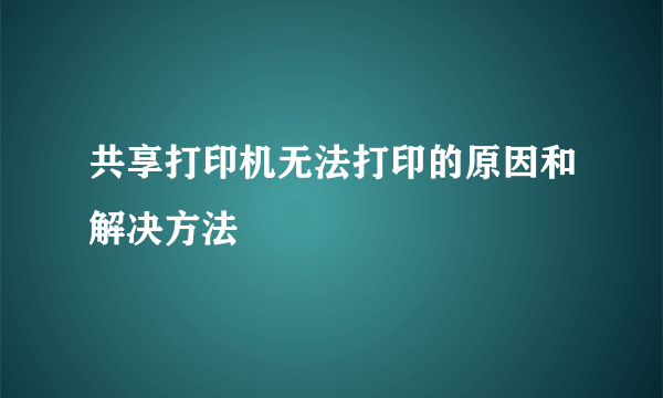 共享打印机无法打印的原因和解决方法