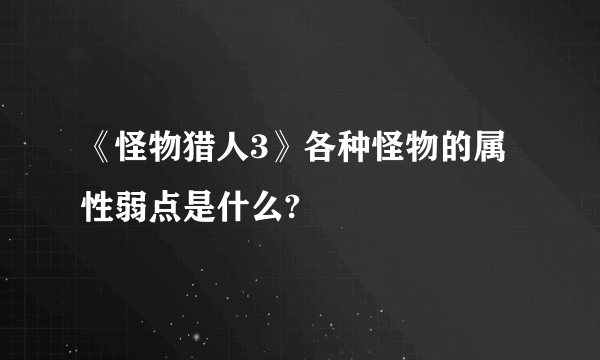 《怪物猎人3》各种怪物的属性弱点是什么?