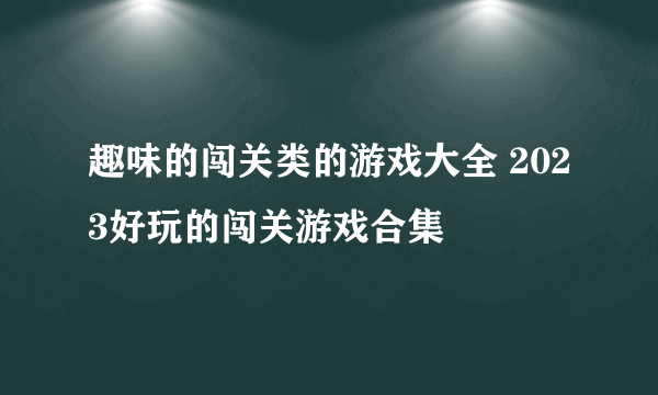 趣味的闯关类的游戏大全 2023好玩的闯关游戏合集