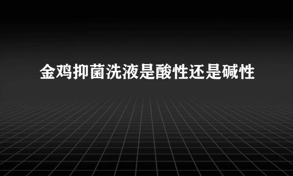 金鸡抑菌洗液是酸性还是碱性