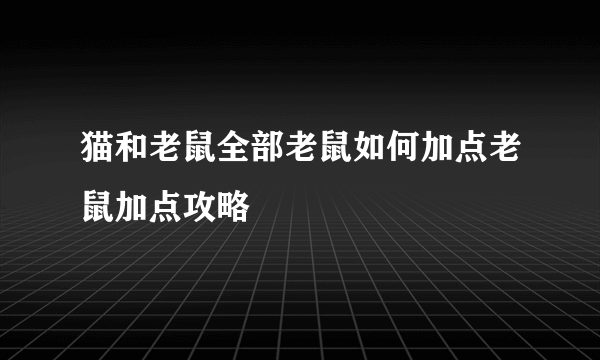 猫和老鼠全部老鼠如何加点老鼠加点攻略