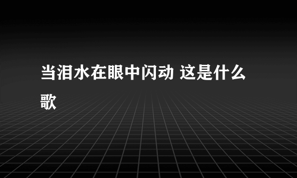 当泪水在眼中闪动 这是什么歌