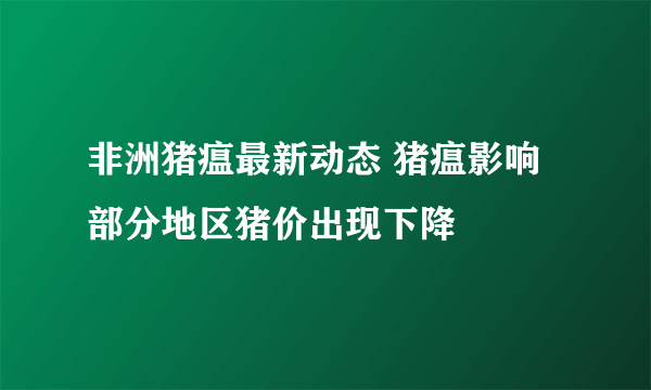 非洲猪瘟最新动态 猪瘟影响部分地区猪价出现下降