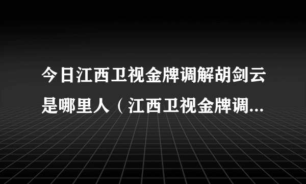 今日江西卫视金牌调解胡剑云是哪里人（江西卫视金牌调解胡剑云）