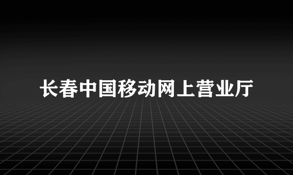 长春中国移动网上营业厅