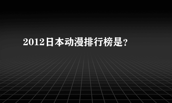 2012日本动漫排行榜是？