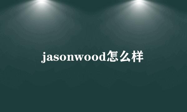 jasonwood怎么样