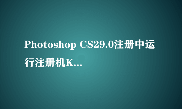 Photoshop CS29.0注册中运行注册机Keygen.exe是什么，如何运行？