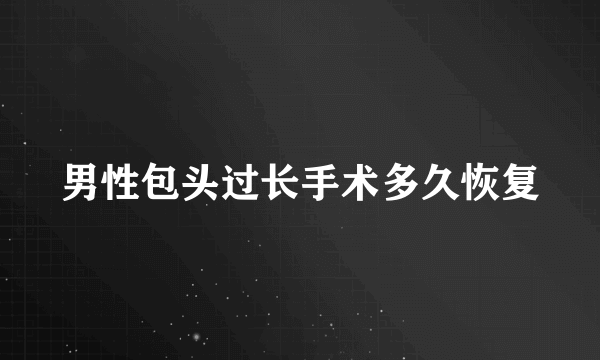 男性包头过长手术多久恢复