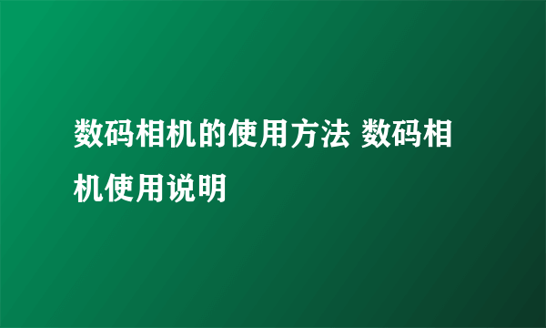 数码相机的使用方法 数码相机使用说明