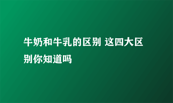 牛奶和牛乳的区别 这四大区别你知道吗