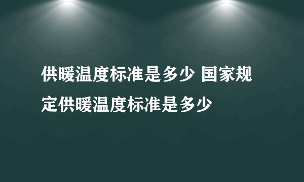 供暖温度标准是多少 国家规定供暖温度标准是多少