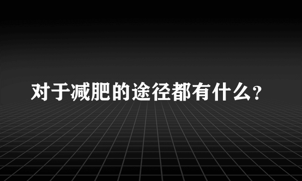 对于减肥的途径都有什么？