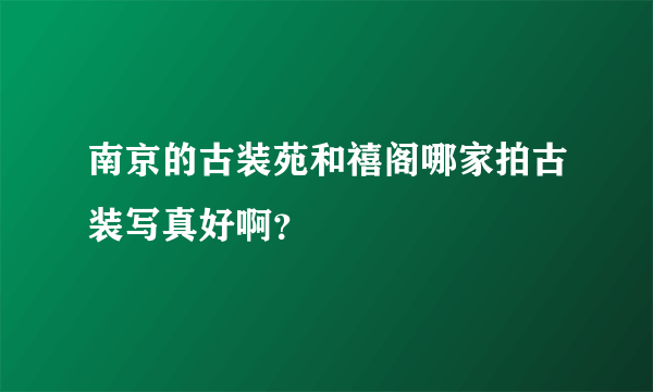 南京的古装苑和禧阁哪家拍古装写真好啊？