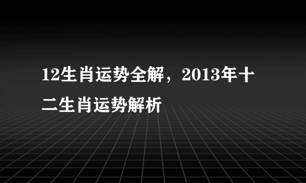 12生肖运势全解，2013年十二生肖运势解析