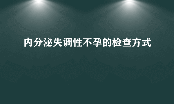 内分泌失调性不孕的检查方式