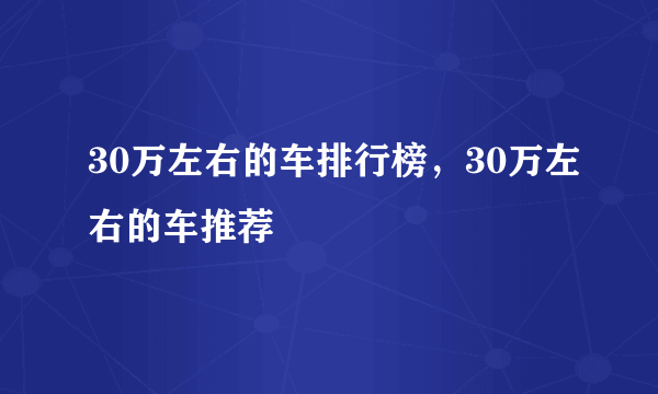 30万左右的车排行榜，30万左右的车推荐