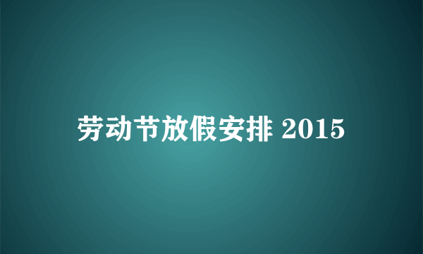 劳动节放假安排 2015