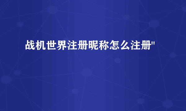 战机世界注册昵称怎么注册