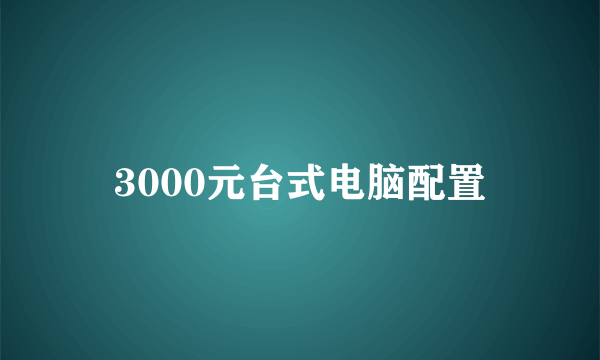 3000元台式电脑配置