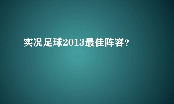 实况足球2013最佳阵容？