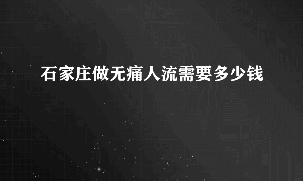 石家庄做无痛人流需要多少钱