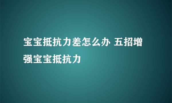 宝宝抵抗力差怎么办 五招增强宝宝抵抗力