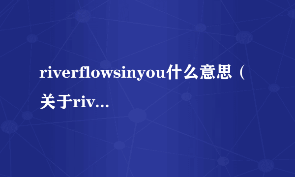 riverflowsinyou什么意思（关于riverflowsinyou什么意思的简介）