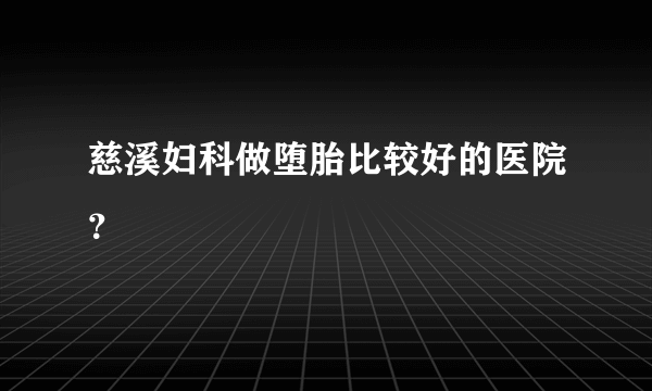 慈溪妇科做堕胎比较好的医院？