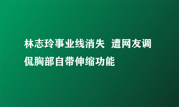 林志玲事业线消失  遭网友调侃胸部自带伸缩功能