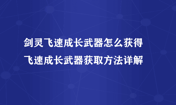 剑灵飞速成长武器怎么获得 飞速成长武器获取方法详解