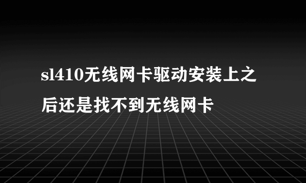 sl410无线网卡驱动安装上之后还是找不到无线网卡