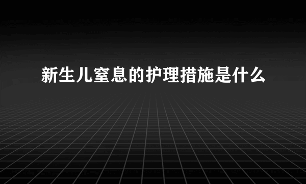 新生儿窒息的护理措施是什么