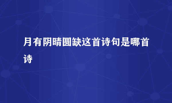 月有阴晴圆缺这首诗句是哪首诗