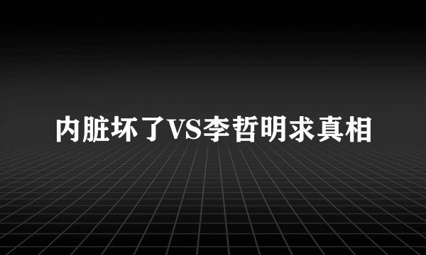 内脏坏了VS李哲明求真相