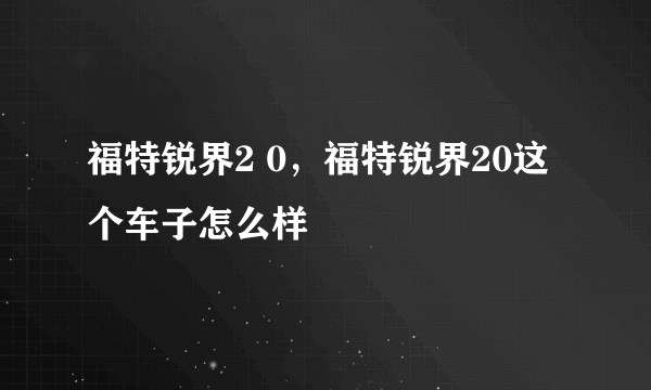 福特锐界2 0，福特锐界20这个车子怎么样