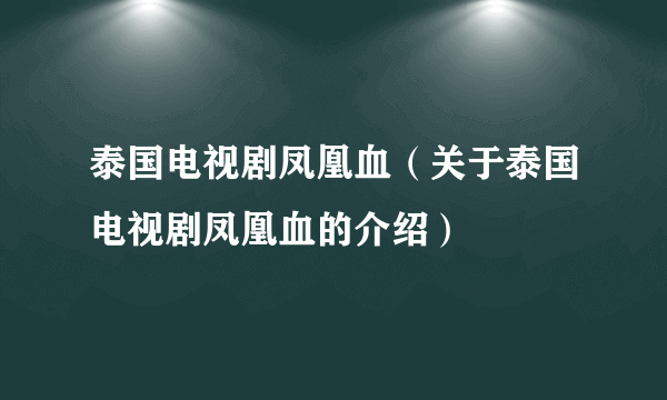 泰国电视剧凤凰血（关于泰国电视剧凤凰血的介绍）