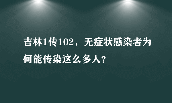 吉林1传102，无症状感染者为何能传染这么多人？