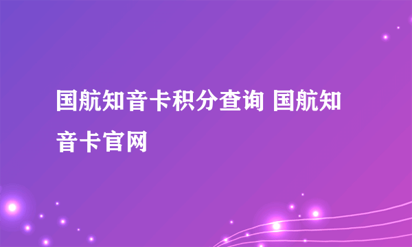 国航知音卡积分查询 国航知音卡官网