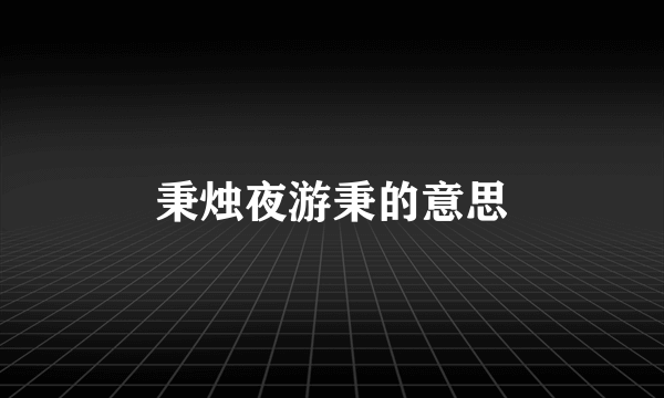 秉烛夜游秉的意思