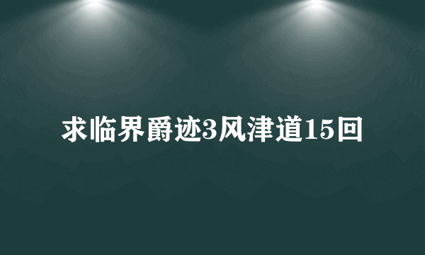 求临界爵迹3风津道15回