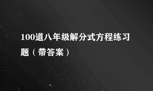 100道八年级解分式方程练习题（带答案）