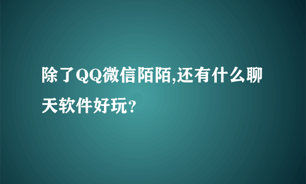 除了QQ微信陌陌,还有什么聊天软件好玩？