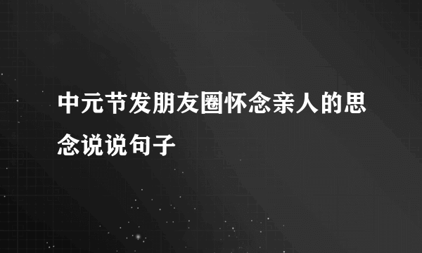 中元节发朋友圈怀念亲人的思念说说句子